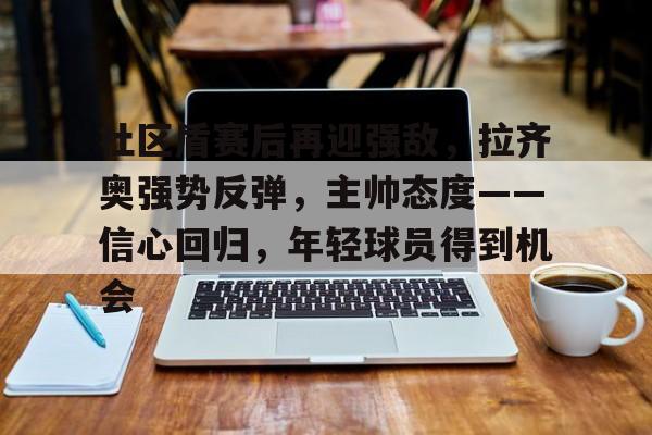 社区盾赛后再迎强敌，拉齐奥强势反弹，主帅态度——信心回归，年轻球员得到机会的简单介绍-星空体育娱乐