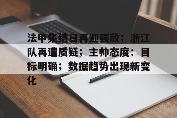 包含法甲集结日再迎强敌；浙江队再遭质疑；主帅态度：目标明确；数据趋势出现新变化的词条-星空体育登陆首页